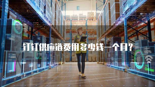 钉钉供应链费用多少钱一个月?