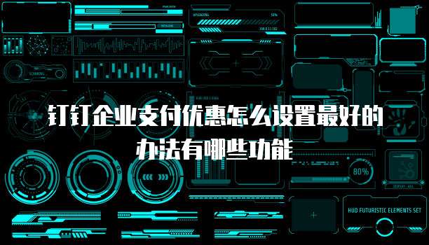 钉钉企业支付优惠怎么设置最好的办法有哪些功能
