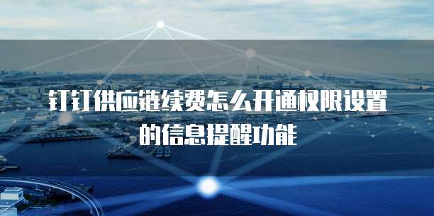 钉钉供应链续费怎么开通权限设置的信息提醒功能
