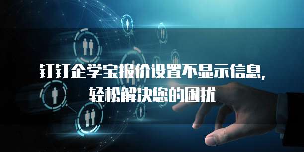 钉钉企学宝报价设置不显示信息,轻松解决您的困扰