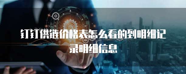 钉钉供链价格表怎么看的到明细记录明细信息