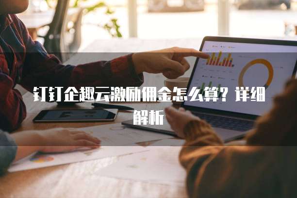 钉钉企趣云激励佣金怎么算?详细解析