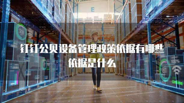 钉钉公贝设备管理政策依据有哪些依据是什么