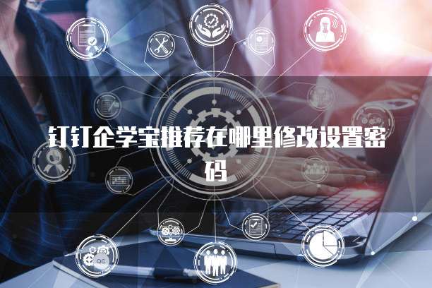 钉钉企学宝推荐在哪里修改设置密码