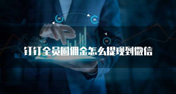 钉钉全员圈佣金怎么提现到微信