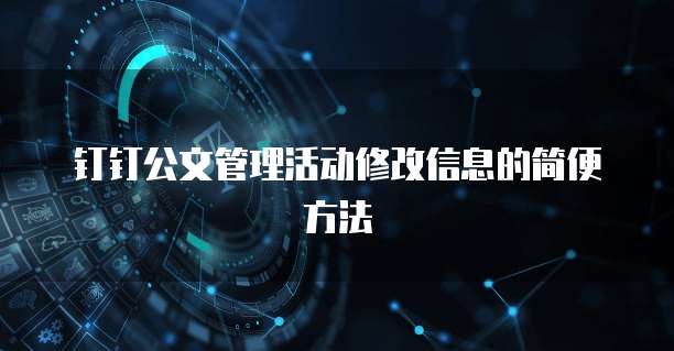 钉钉公文管理活动修改信息的简便方法