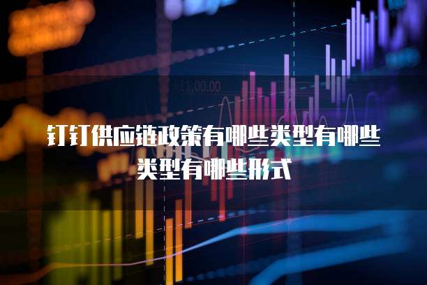 钉钉供应链政策有哪些类型有哪些类型有哪些形式
