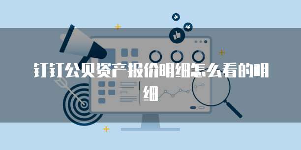 钉钉公贝资产报价明细怎么看的明细