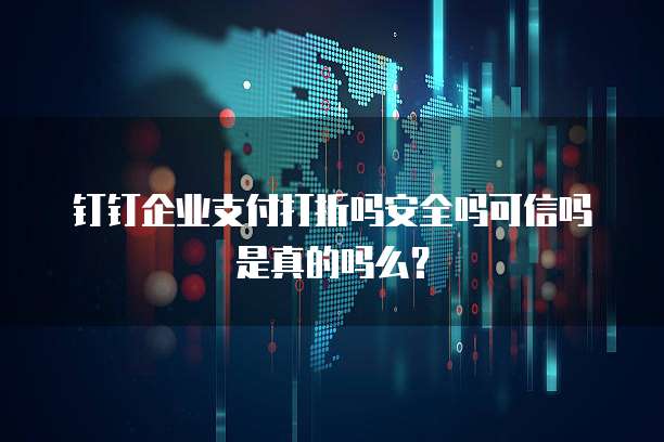 钉钉企业支付打折吗安全吗可信吗是真的吗么?