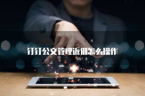 钉钉公文管理返佣怎么操作