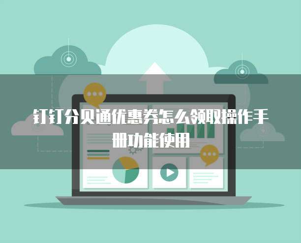 钉钉分贝通优惠券怎么领取操作手册功能使用