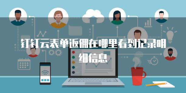 钉钉云表单返佣在哪里看到记录明细信息