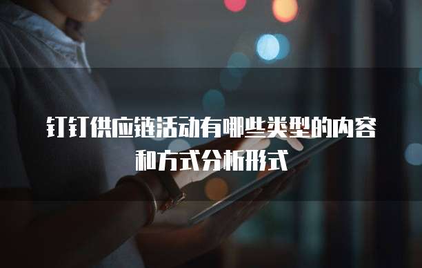 钉钉供应链活动有哪些类型的内容和方式分析形式