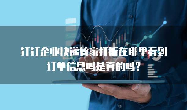 钉钉企业快递管家打折在哪里看到订单信息吗是真的吗?