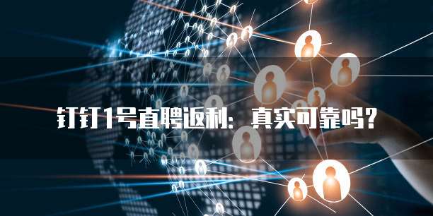 钉钉1号直聘返利:真实可靠吗?