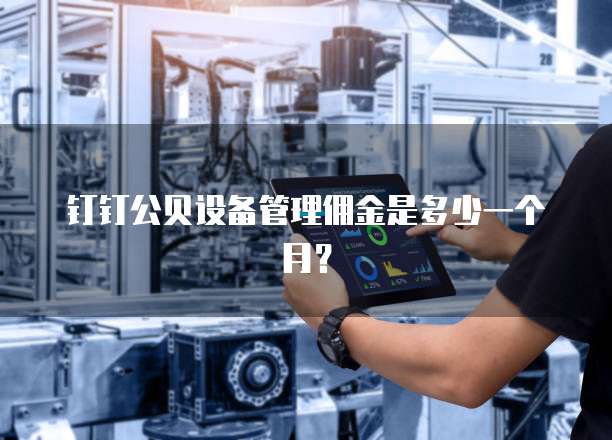 钉钉公贝设备管理佣金是多少一个月?