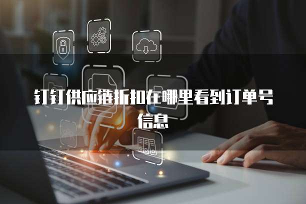 钉钉供应链折扣在哪里看到订单号信息