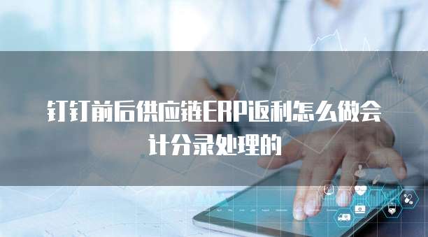 钉钉前后供应链ERP返利怎么做会计分录处理的