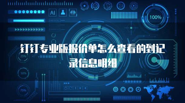 钉钉专业版报价单怎么查看的到记录信息明细