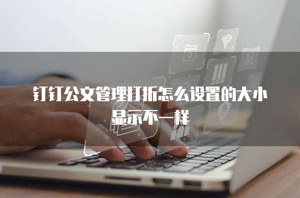 钉钉公文管理打折怎么设置的大小显示不一样