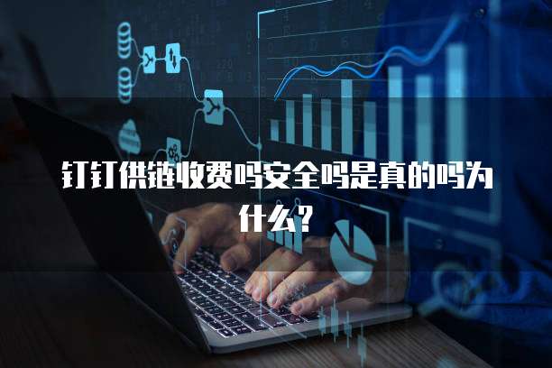钉钉供链收费吗安全吗是真的吗为什么？