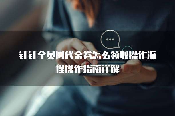 钉钉全员圈代金券怎么领取操作流程操作指南详解