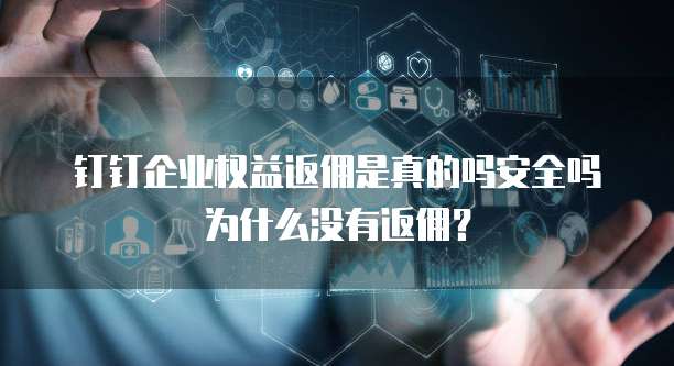 钉钉企业权益返佣是真的吗安全吗为什么没有返佣?