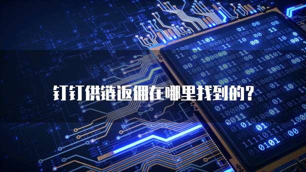 钉钉供链返佣在哪里找到的?