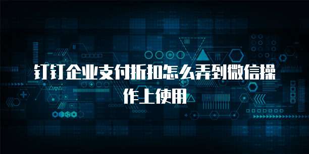 钉钉企业支付折扣怎么弄到微信操作上使用