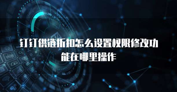 钉钉供链折扣怎么设置权限修改功能在哪里操作