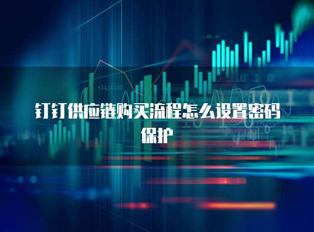 钉钉供应链购买流程怎么设置密码保护