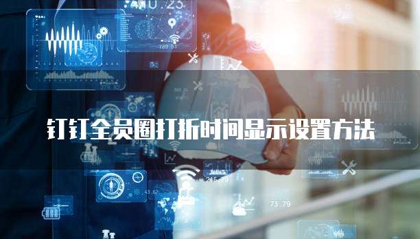 钉钉全员圈打折时间显示设置方法