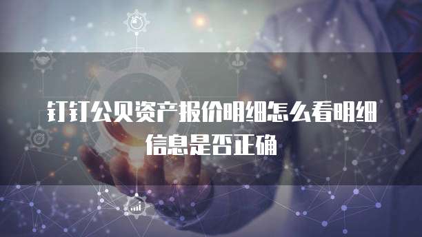 钉钉公贝资产报价明细怎么看明细信息是否正确