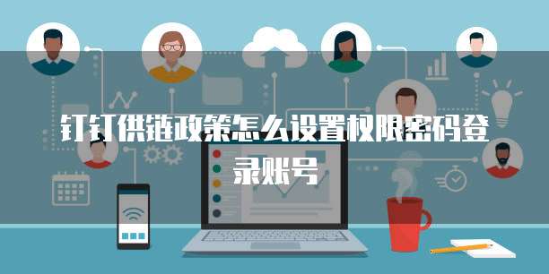 钉钉供链政策怎么设置权限密码登录账号