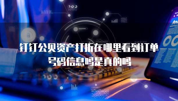 钉钉公贝资产打折在哪里看到订单号码信息吗是真的吗