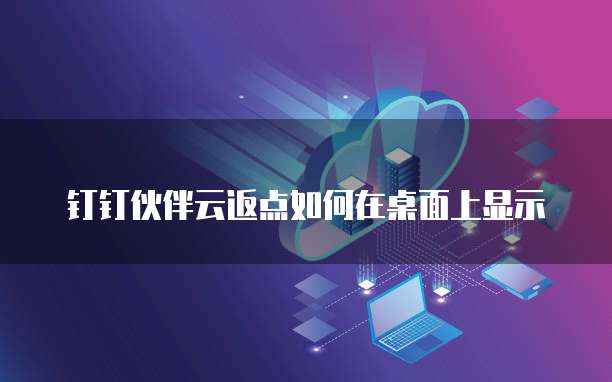 钉钉伙伴云返点如何在桌面上显示
