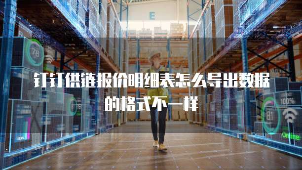 钉钉供链报价明细表怎么导出数据的格式不一样