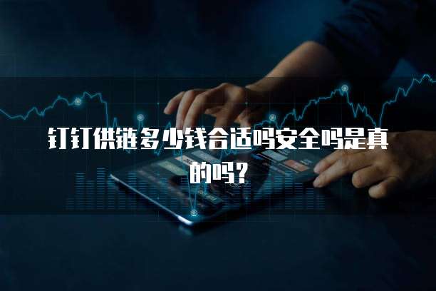 钉钉供链多少钱合适吗安全吗是真的吗?