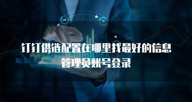 钉钉供链配置在哪里找最好的信息管理员账号登录