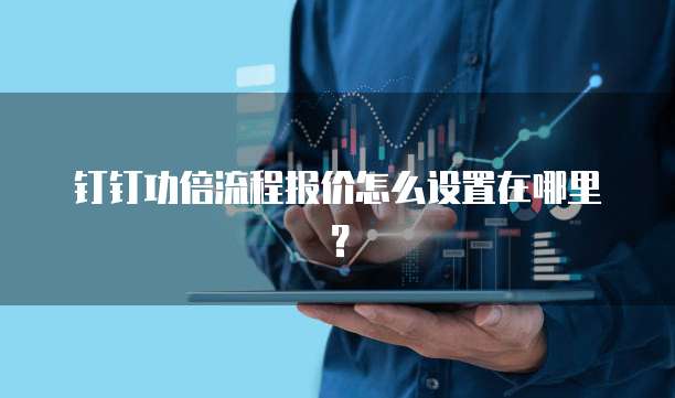 钉钉功倍流程报价怎么设置在哪里?