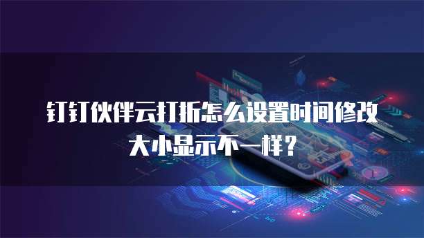 钉钉伙伴云打折怎么设置时间修改大小显示不一样?