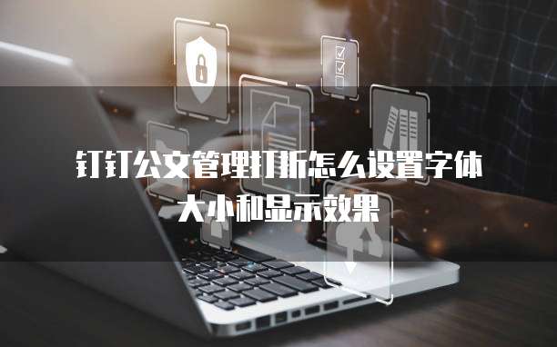钉钉公文管理打折怎么设置字体大小和显示效果