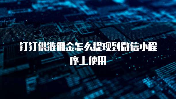 钉钉供链佣金怎么提现到微信小程序上使用
