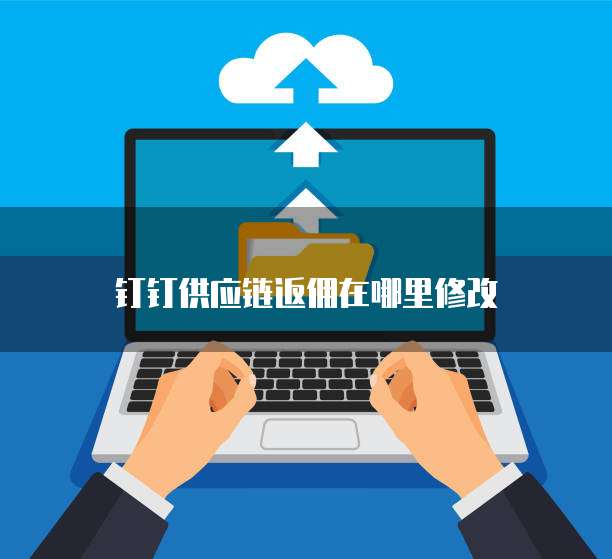 钉钉供应链返佣在哪里修改