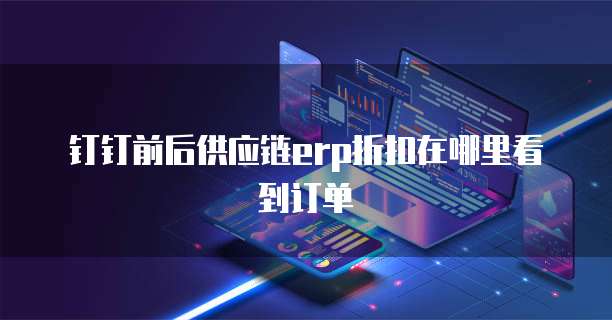 钉钉前后供应链erp折扣在哪里看到订单
