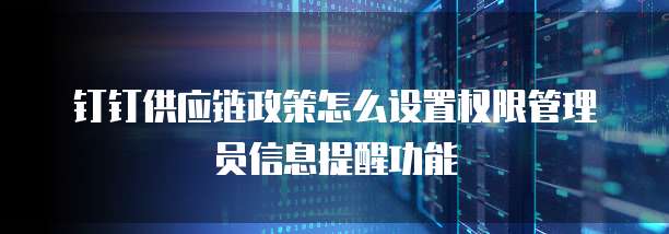 钉钉供应链政策怎么设置权限管理员信息提醒功能