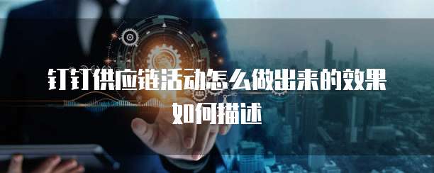 钉钉供应链活动怎么做出来的效果如何描述