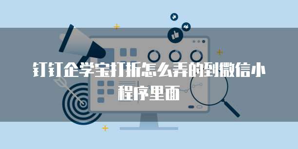 钉钉企学宝打折怎么弄的到微信小程序里面