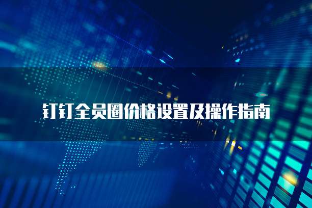 钉钉全员圈价格设置及操作指南