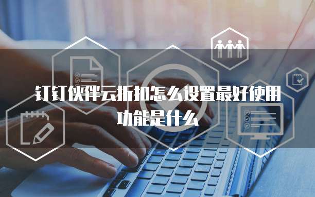钉钉伙伴云折扣怎么设置最好使用功能是什么